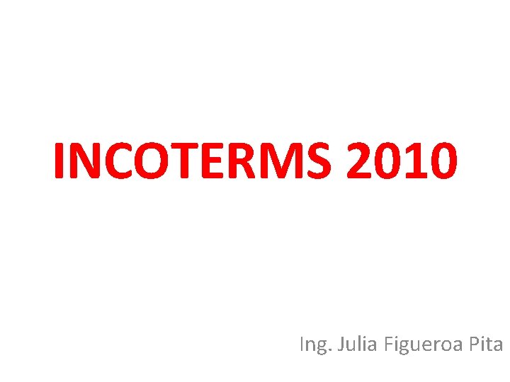 INCOTERMS 2010 Ing. Julia Figueroa Pita 