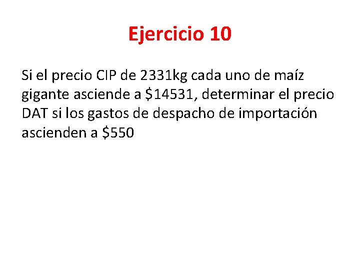 Ejercicio 10 Si el precio CIP de 2331 kg cada uno de maíz gigante