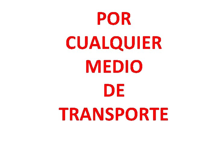 POR CUALQUIER MEDIO DE TRANSPORTE 
