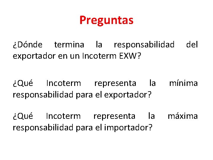 Preguntas ¿Dónde termina la responsabilidad exportador en un Incoterm EXW? del ¿Qué Incoterm representa