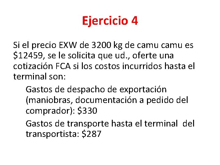 Ejercicio 4 Si el precio EXW de 3200 kg de camu es $12459, se