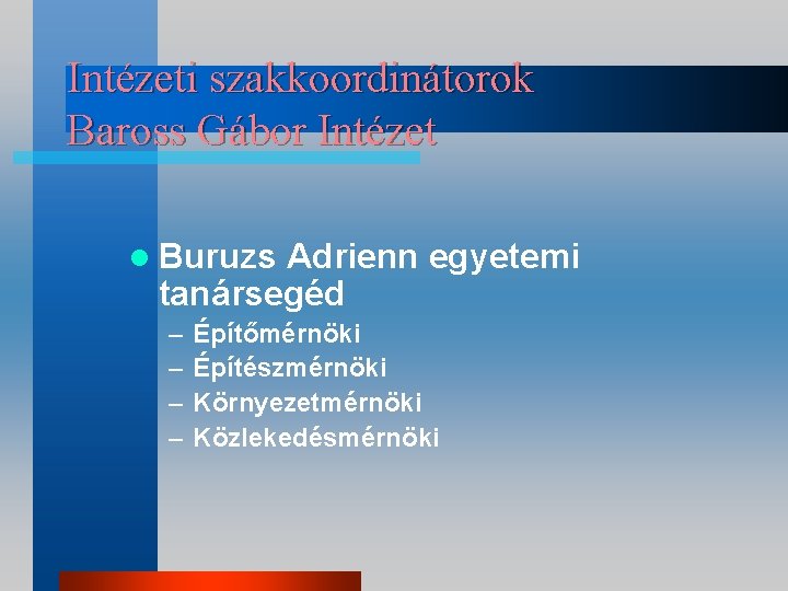 Intézeti szakkoordinátorok Baross Gábor Intézet l Buruzs Adrienn egyetemi tanársegéd – – Építőmérnöki Építészmérnöki