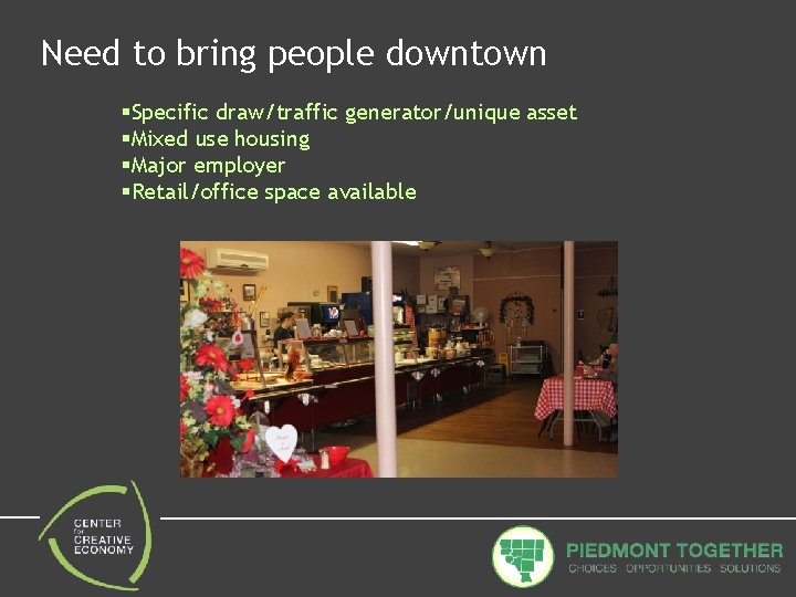 Need to bring people downtown §Specific draw/traffic generator/unique asset §Mixed use housing §Major employer