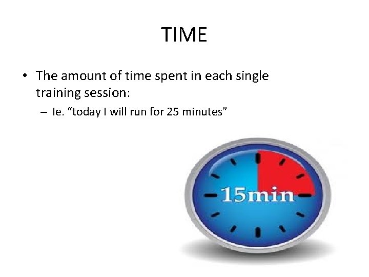 TIME • The amount of time spent in each single training session: – Ie.