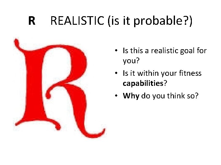 R REALISTIC (is it probable? ) • Is this a realistic goal for you?