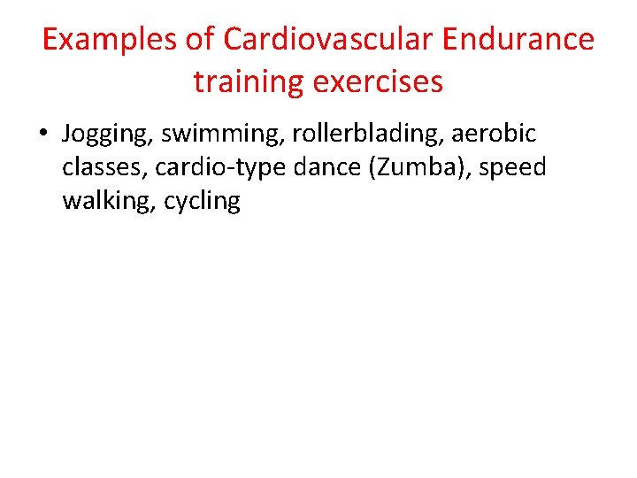 Examples of Cardiovascular Endurance training exercises • Jogging, swimming, rollerblading, aerobic classes, cardio-type dance