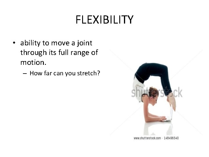 FLEXIBILITY • ability to move a joint through its full range of motion. –