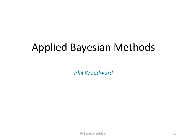 Applied Bayesian Methods Phil Woodward 2014 1 