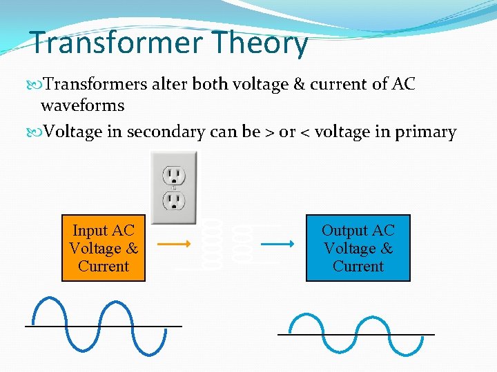 Transformer Theory Transformers alter both voltage & current of AC waveforms Voltage in secondary