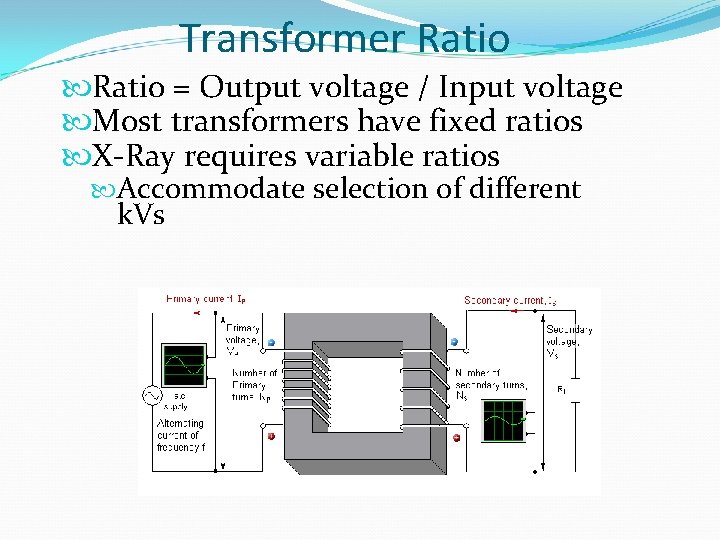 Transformer Ratio = Output voltage / Input voltage Most transformers have fixed ratios X-Ray