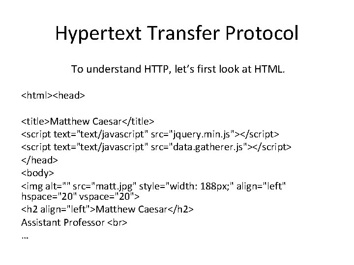 Hypertext Transfer Protocol To understand HTTP, let’s first look at HTML. <html><head> <title>Matthew Caesar</title> Hypertext Transfer Protocol To understand HTTP, let’s first look at HTML. <html><head> <title>Matthew Caesar</title>