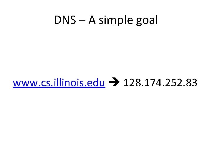 DNS – A simple goal www. cs. illinois. edu 128. 174. 252. 83 DNS – A simple goal www. cs. illinois. edu 128. 174. 252. 83