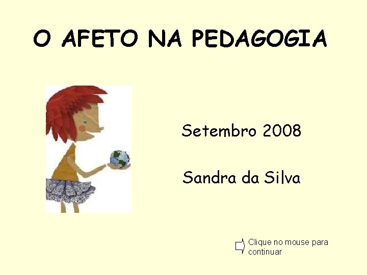 O AFETO NA PEDAGOGIA Setembro 2008 Sandra da Silva Clique no mouse para continuar