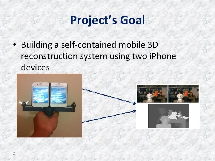 Project’s Goal • Building a self-contained mobile 3 D reconstruction system using two i.