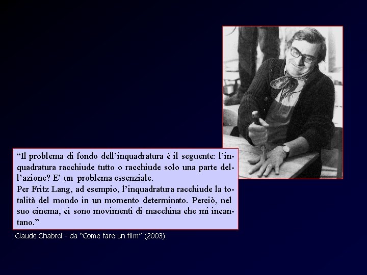 Chabrol “Il problema di fondo dell’inquadratura è il seguente: l’inquadratura racchiude tutto o racchiude