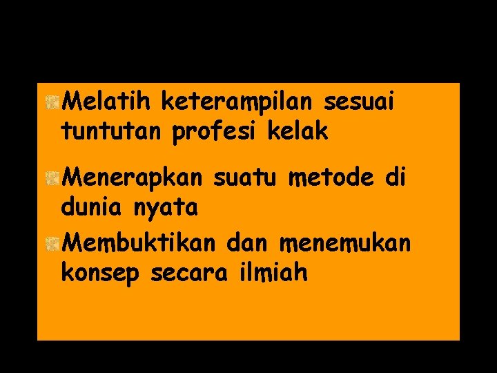 Melatih keterampilan sesuai tuntutan profesi kelak Menerapkan suatu metode di dunia nyata Membuktikan dan