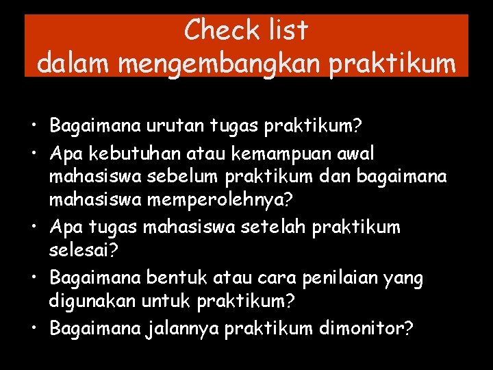 Check list dalam mengembangkan praktikum • Bagaimana urutan tugas praktikum? • Apa kebutuhan atau