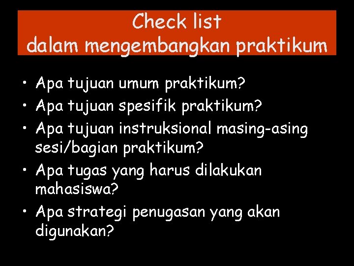 Check list dalam mengembangkan praktikum • Apa tujuan umum praktikum? • Apa tujuan spesifik