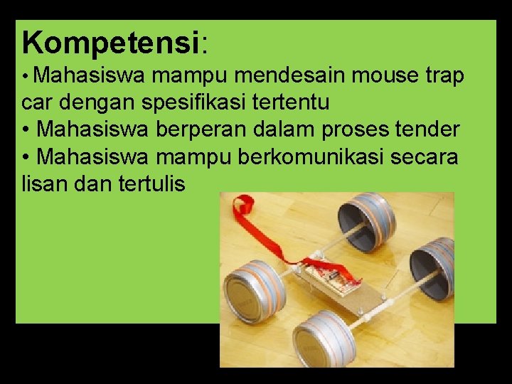 Kompetensi: • Mahasiswa mampu mendesain mouse trap car dengan spesifikasi tertentu • Mahasiswa berperan