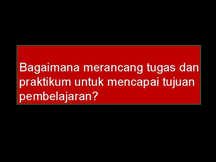 Bagaimana merancang tugas dan praktikum untuk mencapai tujuan pembelajaran? 