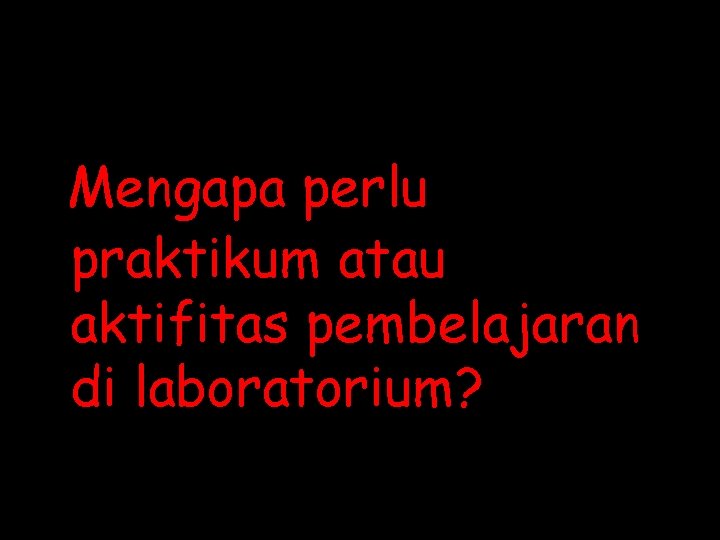 Mengapa perlu praktikum atau aktifitas pembelajaran di laboratorium? 