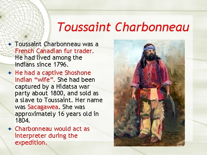 Toussaint Charbonneau was a French Canadian fur trader. He had lived among the Indians