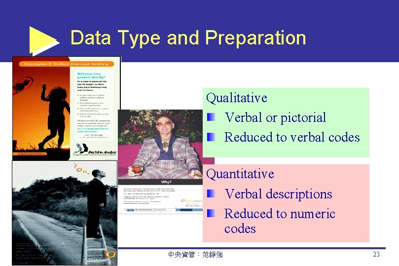 Data Type and Preparation Qualitative Verbal or pictorial Reduced to verbal codes Quantitative Verbal