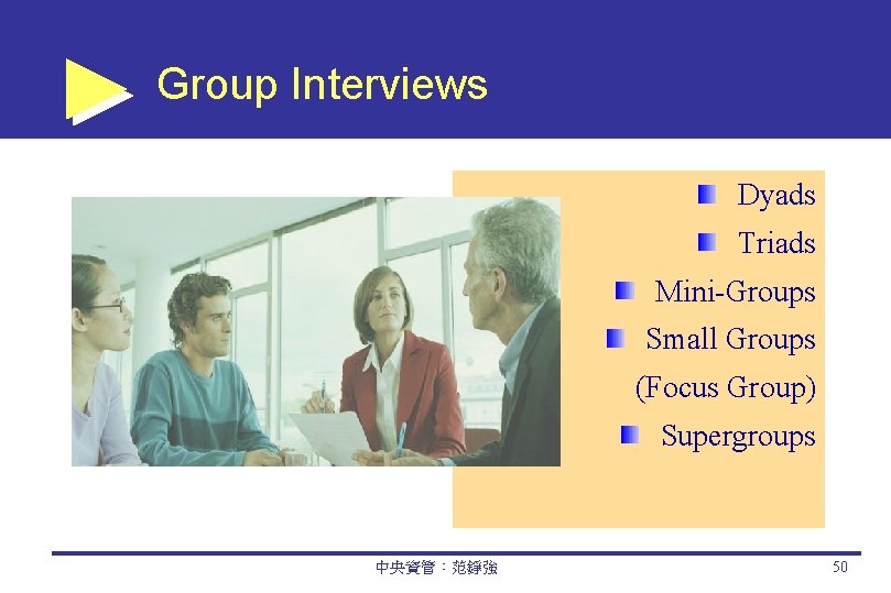 Group Interviews Dyads Triads Mini-Groups Small Groups (Focus Group) Supergroups 中央資管：范錚強 50 