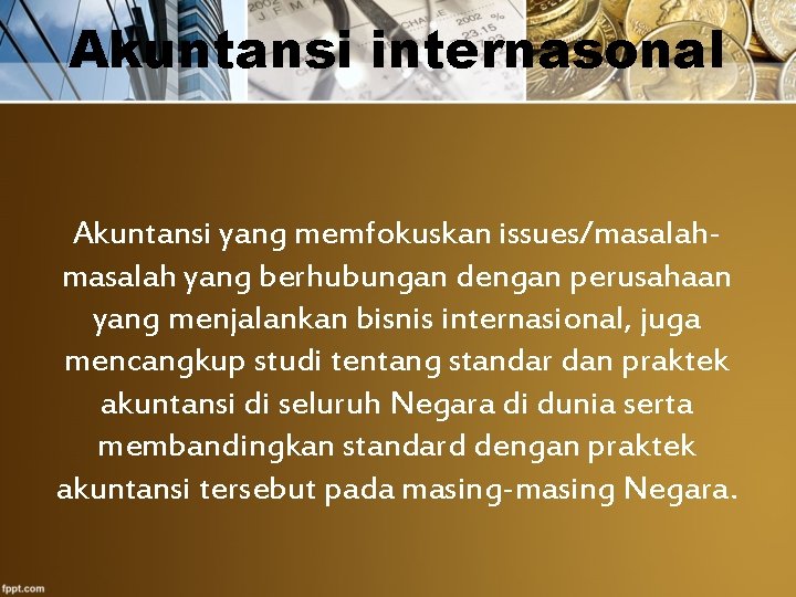 Akuntansi internasonal Akuntansi yang memfokuskan issues/masalah yang berhubungan dengan perusahaan yang menjalankan bisnis internasional,