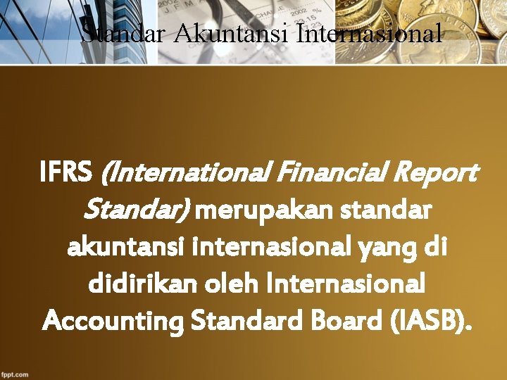 Standar Akuntansi Internasional IFRS (International Financial Report Standar) merupakan standar akuntansi internasional yang di