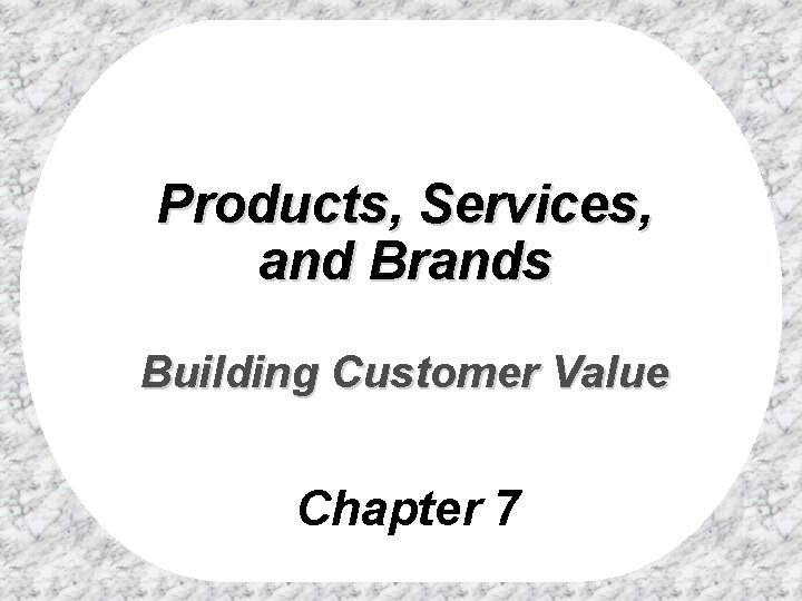 Products, Services, and Brands Building Customer Value Chapter 7 