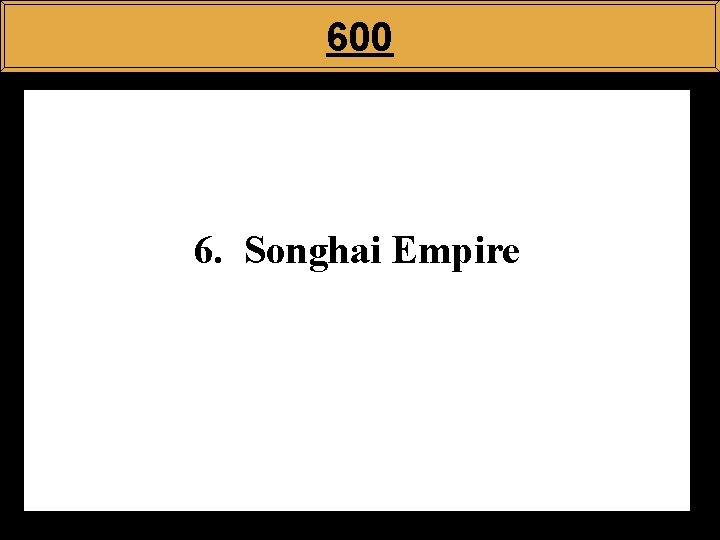 600 6. Songhai Empire 