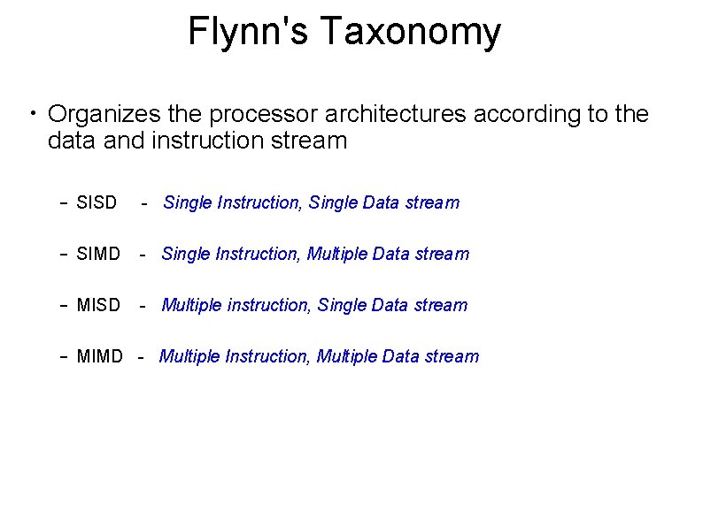 Flynn's Taxonomy • Organizes the processor architectures according to the data and instruction stream