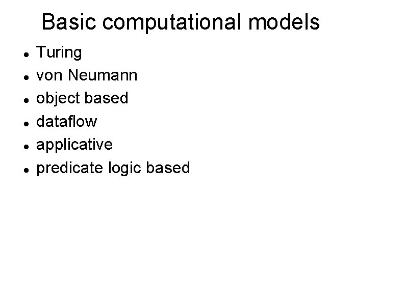 Basic computational models Turing von Neumann object based dataflow applicative predicate logic based 