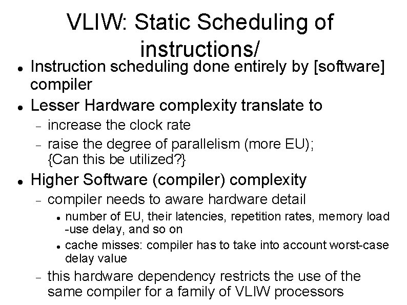 VLIW: Static Scheduling of instructions/ Instruction scheduling done entirely by [software] compiler Lesser Hardware