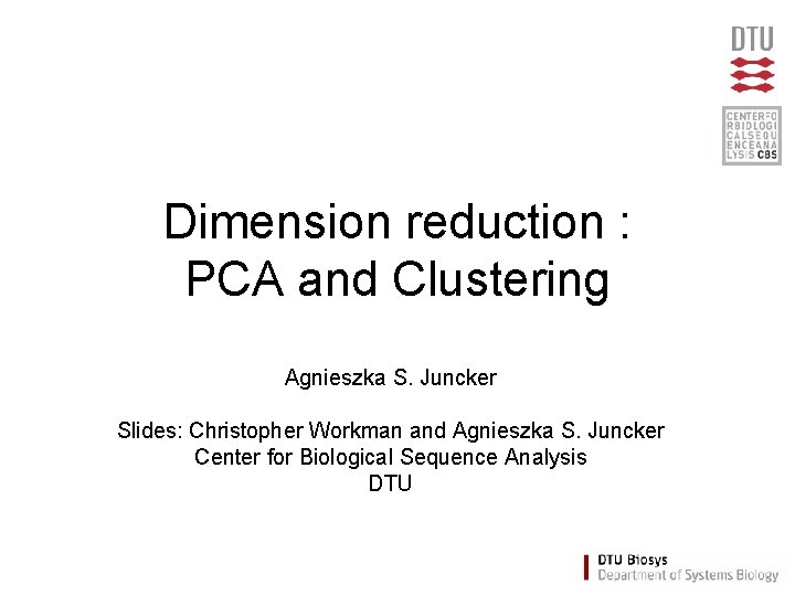 Dimension reduction : PCA and Clustering Agnieszka S. Juncker Slides: Christopher Workman and Agnieszka