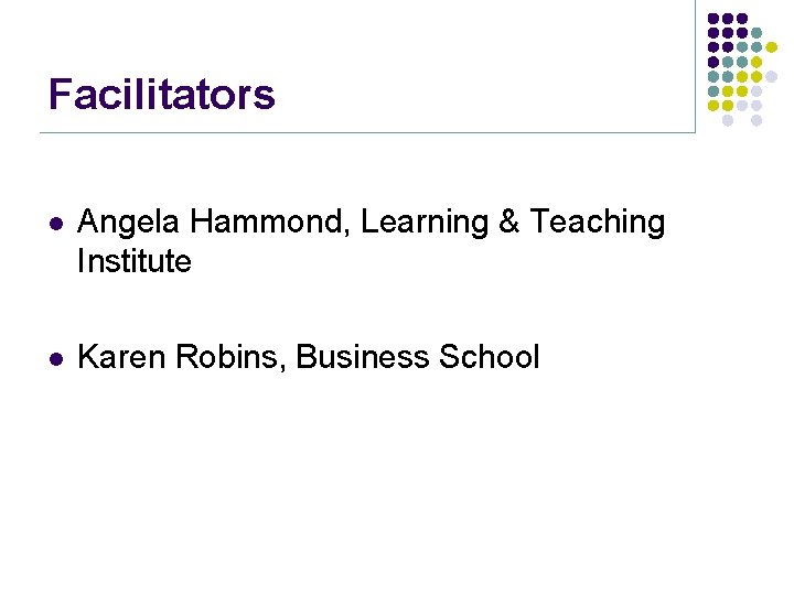 Facilitators l Angela Hammond, Learning & Teaching Institute l Karen Robins, Business School 