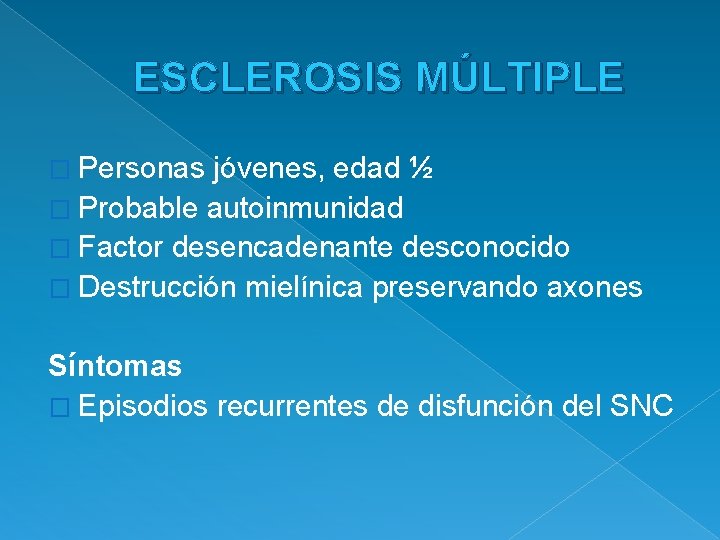 ESCLEROSIS MÚLTIPLE � Personas jóvenes, edad ½ � Probable autoinmunidad � Factor desencadenante desconocido
