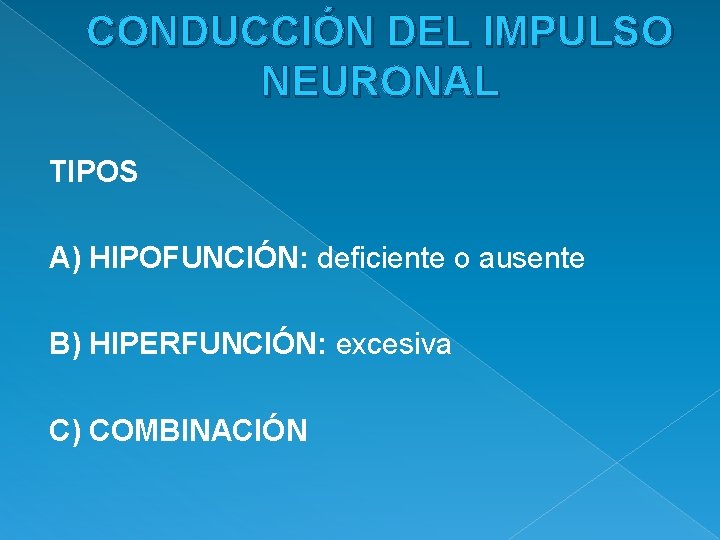 CONDUCCIÓN DEL IMPULSO NEURONAL TIPOS A) HIPOFUNCIÓN: deficiente o ausente B) HIPERFUNCIÓN: excesiva C)