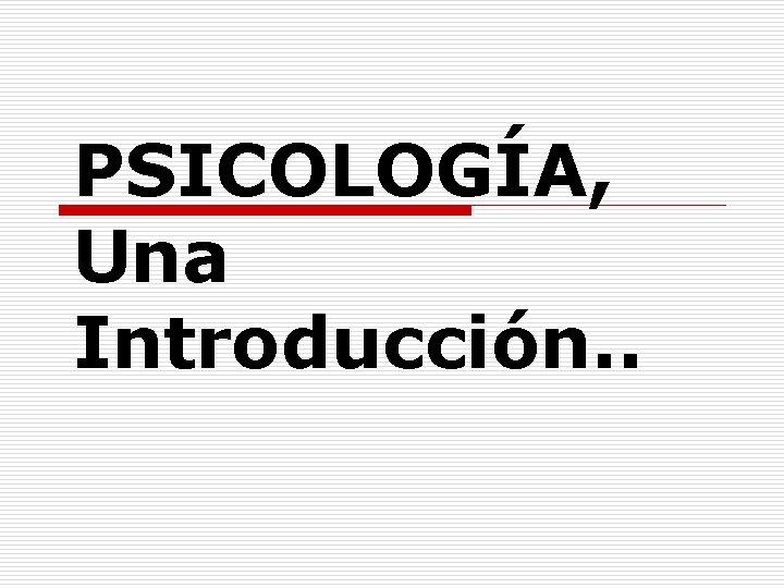 PSICOLOGÍA, Una Introducción. . 