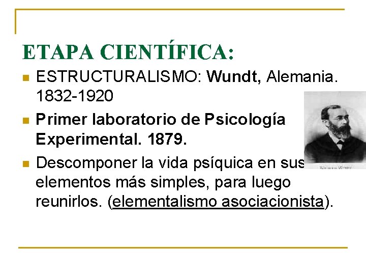 ETAPA CIENTÍFICA: n n n ESTRUCTURALISMO: Wundt, Alemania. 1832 -1920 Primer laboratorio de Psicología