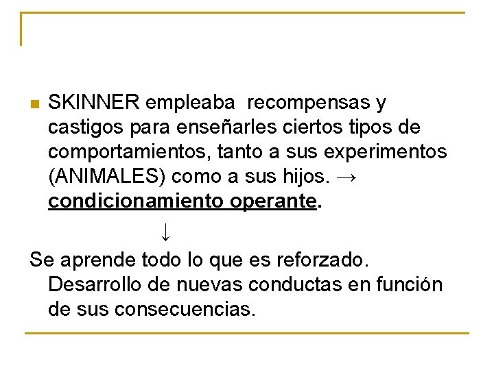 SKINNER empleaba recompensas y castigos para enseñarles ciertos tipos de comportamientos, tanto a sus