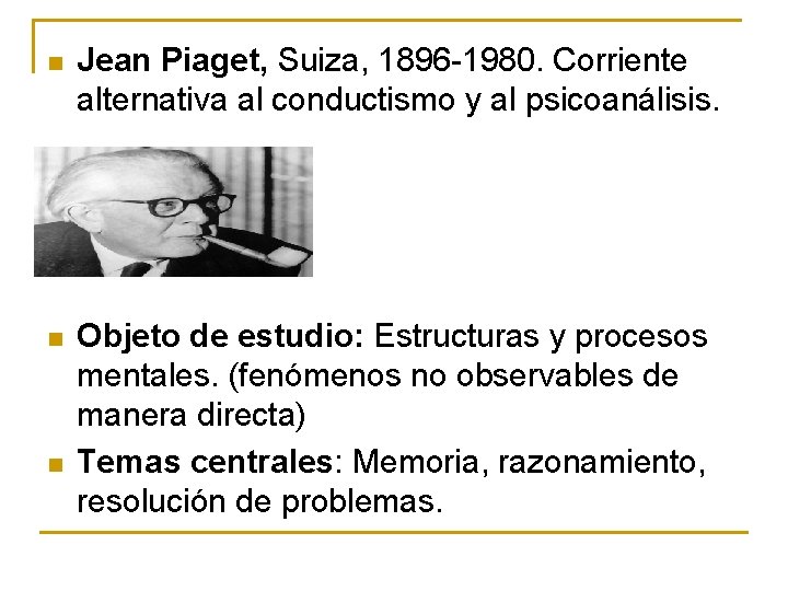 n Jean Piaget, Suiza, 1896 -1980. Corriente alternativa al conductismo y al psicoanálisis. n