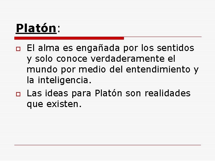 Platón: o o El alma es engañada por los sentidos y solo conoce verdaderamente