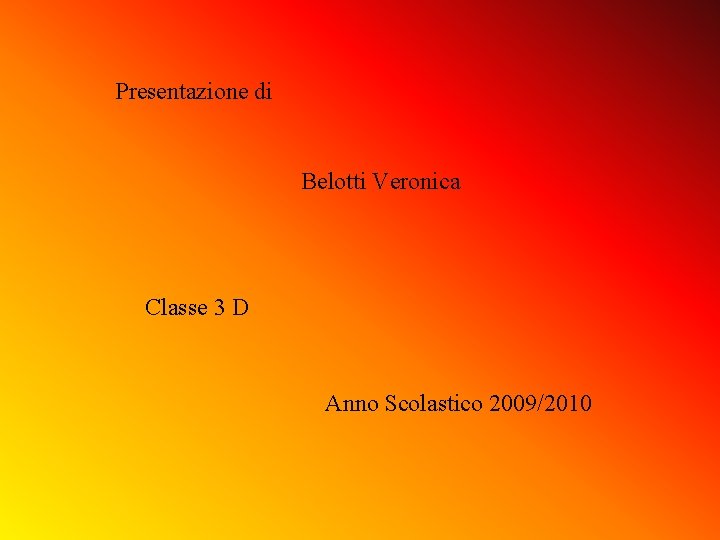 Presentazione di Belotti Veronica Classe 3 D Anno Scolastico 2009/2010 