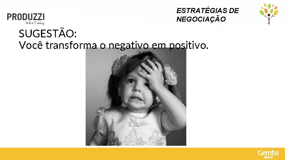 ESTRATÉGIAS DE NEGOCIAÇÃO SUGESTÃO: Você transforma o negativo em positivo. 