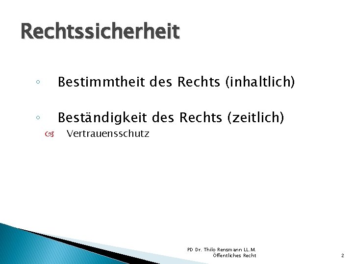 Rechtssicherheit ◦ Bestimmtheit des Rechts (inhaltlich) ◦ Beständigkeit des Rechts (zeitlich) Vertrauensschutz PD Dr. Rechtssicherheit ◦ Bestimmtheit des Rechts (inhaltlich) ◦ Beständigkeit des Rechts (zeitlich) Vertrauensschutz PD Dr.