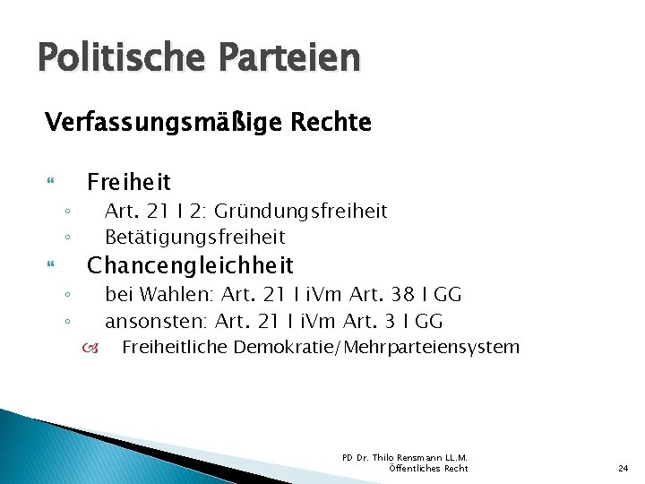 Politische Parteien Verfassungsmäßige Rechte ◦ ◦ Freiheit Art. 21 I 2: Gründungsfreiheit Betätigungsfreiheit Chancengleichheit Politische Parteien Verfassungsmäßige Rechte ◦ ◦ Freiheit Art. 21 I 2: Gründungsfreiheit Betätigungsfreiheit Chancengleichheit