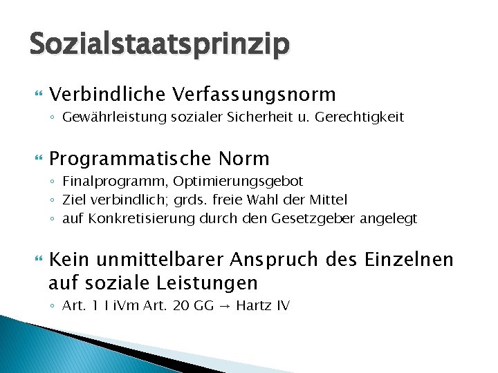 Sozialstaatsprinzip Verbindliche Verfassungsnorm ◦ Gewährleistung sozialer Sicherheit u. Gerechtigkeit Programmatische Norm ◦ Finalprogramm, Optimierungsgebot Sozialstaatsprinzip Verbindliche Verfassungsnorm ◦ Gewährleistung sozialer Sicherheit u. Gerechtigkeit Programmatische Norm ◦ Finalprogramm, Optimierungsgebot