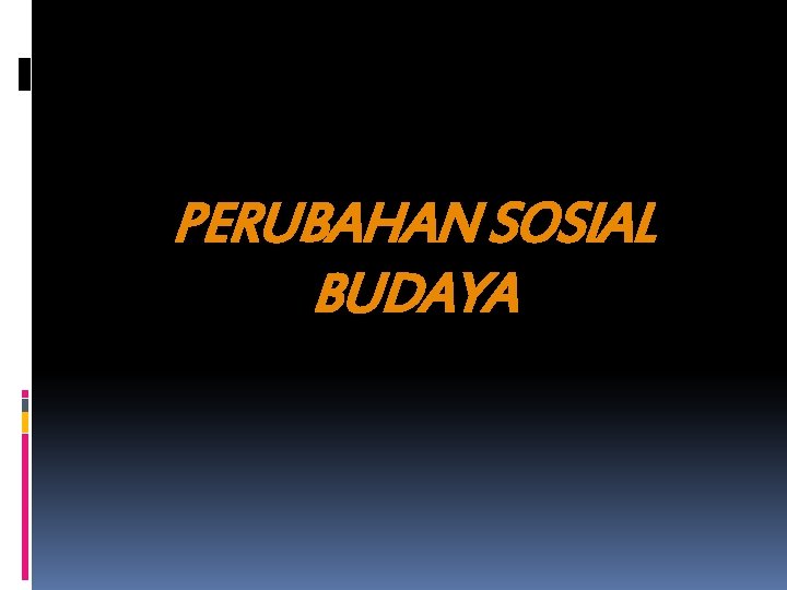 PERUBAHAN SOSIAL BUDAYA 